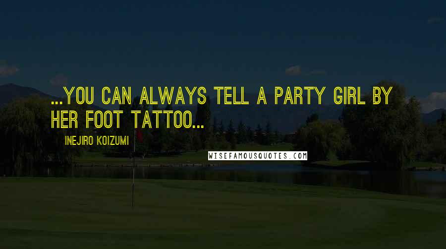 Inejiro Koizumi Quotes: ...You can always tell a Party Girl by her foot tattoo...