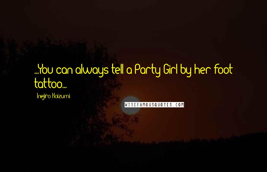 Inejiro Koizumi Quotes: ...You can always tell a Party Girl by her foot tattoo...
