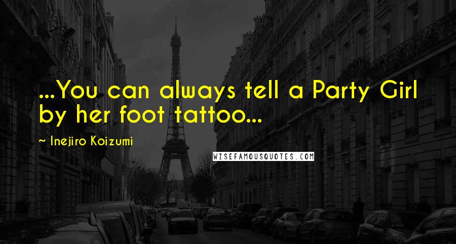Inejiro Koizumi Quotes: ...You can always tell a Party Girl by her foot tattoo...
