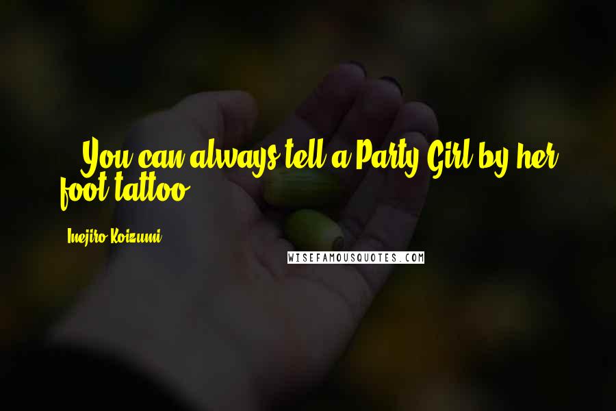 Inejiro Koizumi Quotes: ...You can always tell a Party Girl by her foot tattoo...