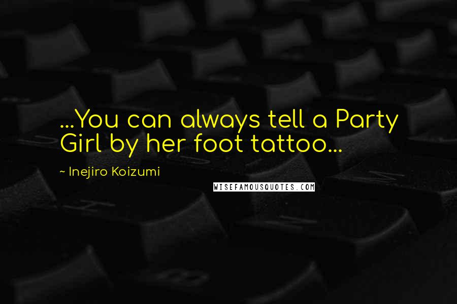 Inejiro Koizumi Quotes: ...You can always tell a Party Girl by her foot tattoo...