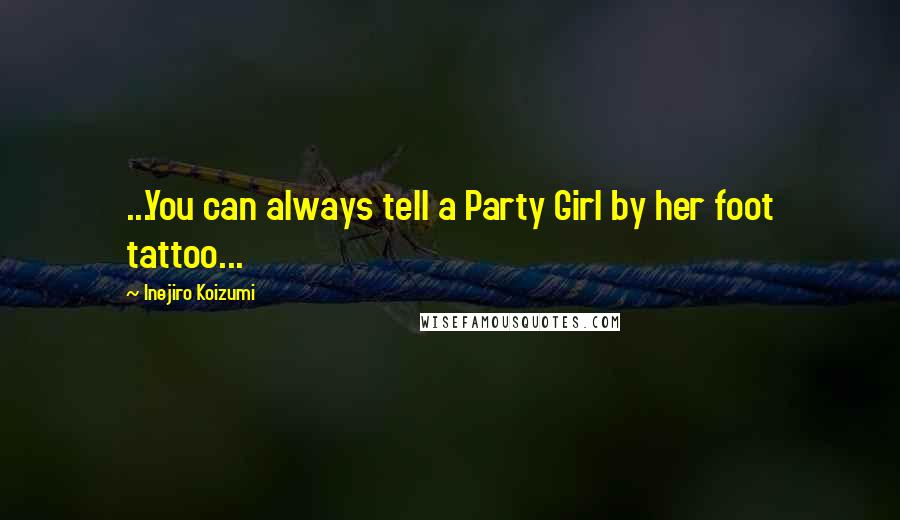 Inejiro Koizumi Quotes: ...You can always tell a Party Girl by her foot tattoo...