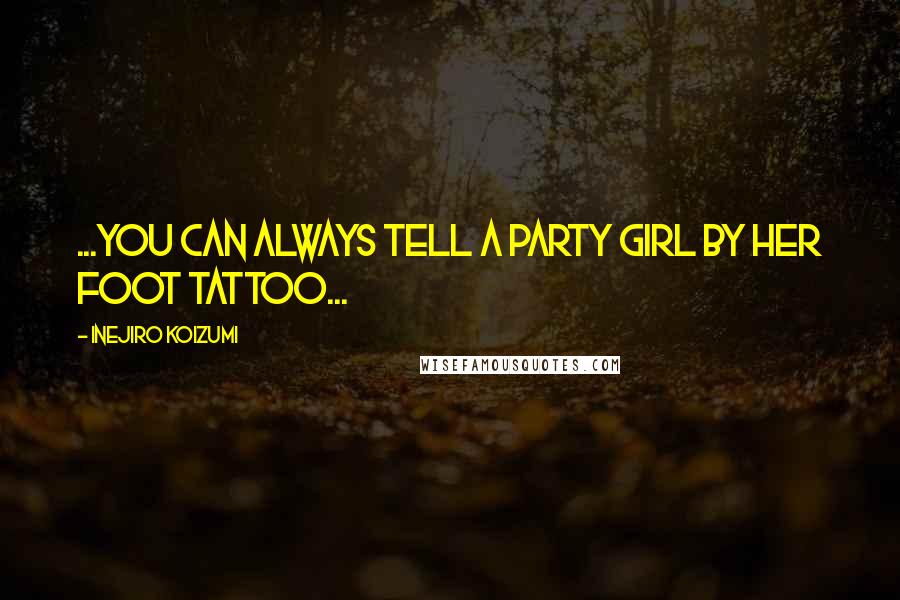 Inejiro Koizumi Quotes: ...You can always tell a Party Girl by her foot tattoo...