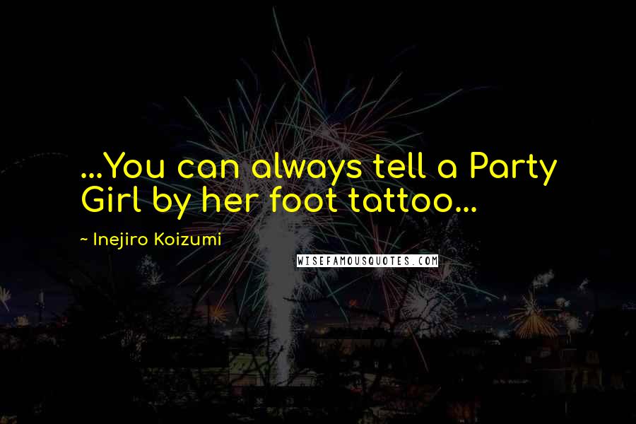 Inejiro Koizumi Quotes: ...You can always tell a Party Girl by her foot tattoo...