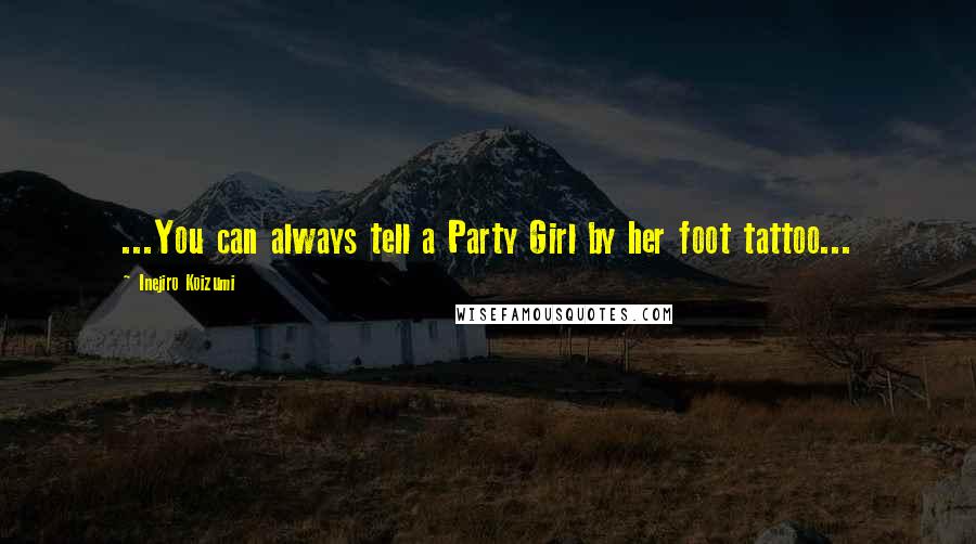 Inejiro Koizumi Quotes: ...You can always tell a Party Girl by her foot tattoo...
