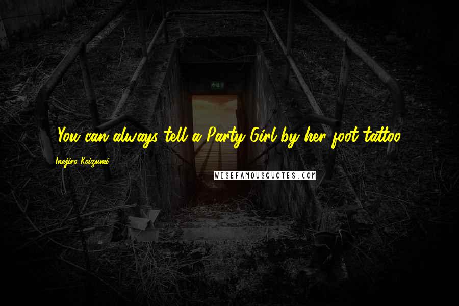 Inejiro Koizumi Quotes: ...You can always tell a Party Girl by her foot tattoo...
