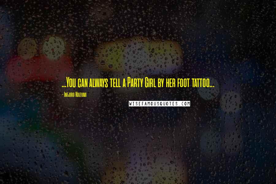 Inejiro Koizumi Quotes: ...You can always tell a Party Girl by her foot tattoo...