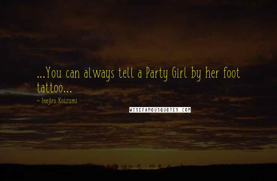 Inejiro Koizumi Quotes: ...You can always tell a Party Girl by her foot tattoo...