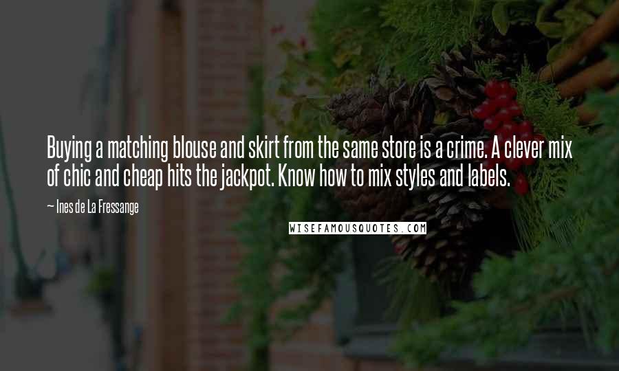 Ines De La Fressange Quotes: Buying a matching blouse and skirt from the same store is a crime. A clever mix of chic and cheap hits the jackpot. Know how to mix styles and labels.