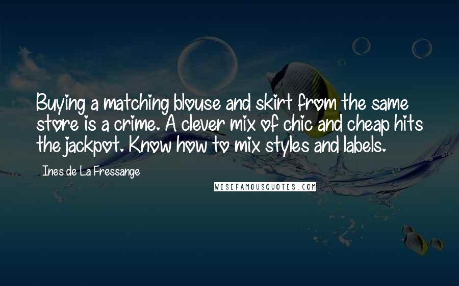 Ines De La Fressange Quotes: Buying a matching blouse and skirt from the same store is a crime. A clever mix of chic and cheap hits the jackpot. Know how to mix styles and labels.