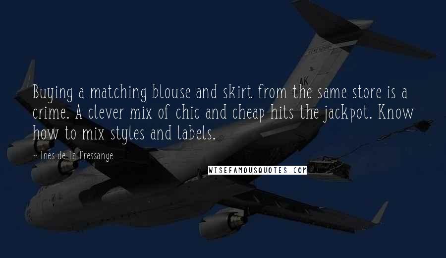 Ines De La Fressange Quotes: Buying a matching blouse and skirt from the same store is a crime. A clever mix of chic and cheap hits the jackpot. Know how to mix styles and labels.