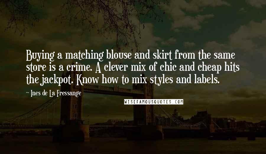 Ines De La Fressange Quotes: Buying a matching blouse and skirt from the same store is a crime. A clever mix of chic and cheap hits the jackpot. Know how to mix styles and labels.