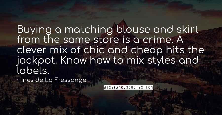 Ines De La Fressange Quotes: Buying a matching blouse and skirt from the same store is a crime. A clever mix of chic and cheap hits the jackpot. Know how to mix styles and labels.