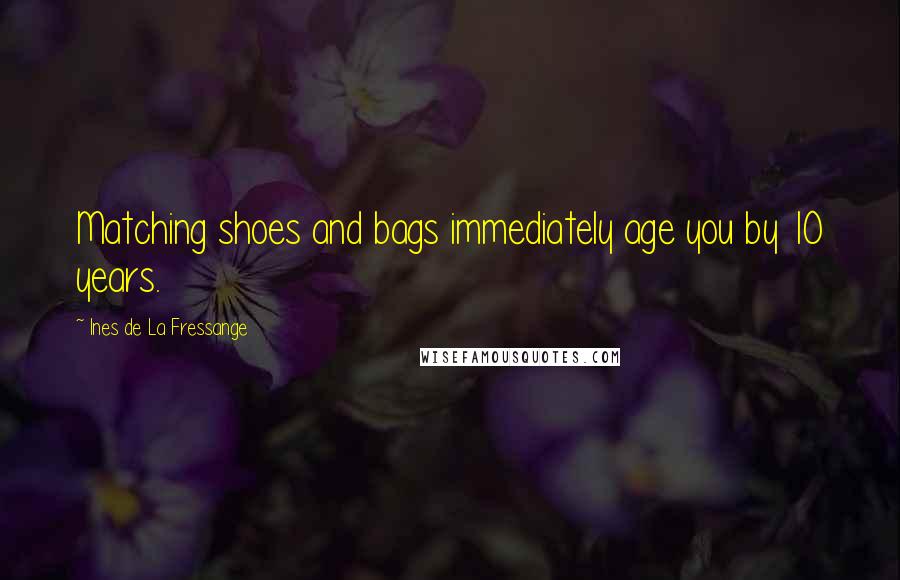 Ines De La Fressange Quotes: Matching shoes and bags immediately age you by 10 years.