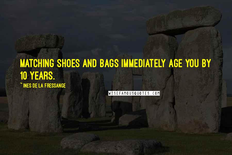 Ines De La Fressange Quotes: Matching shoes and bags immediately age you by 10 years.