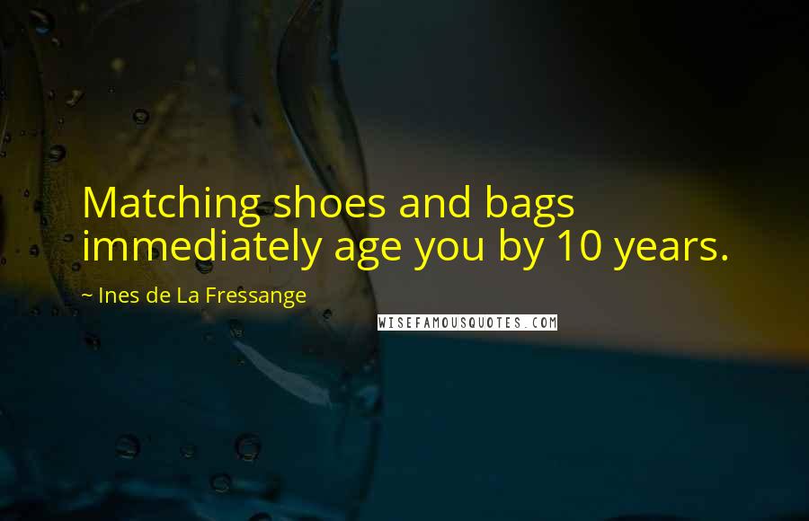 Ines De La Fressange Quotes: Matching shoes and bags immediately age you by 10 years.