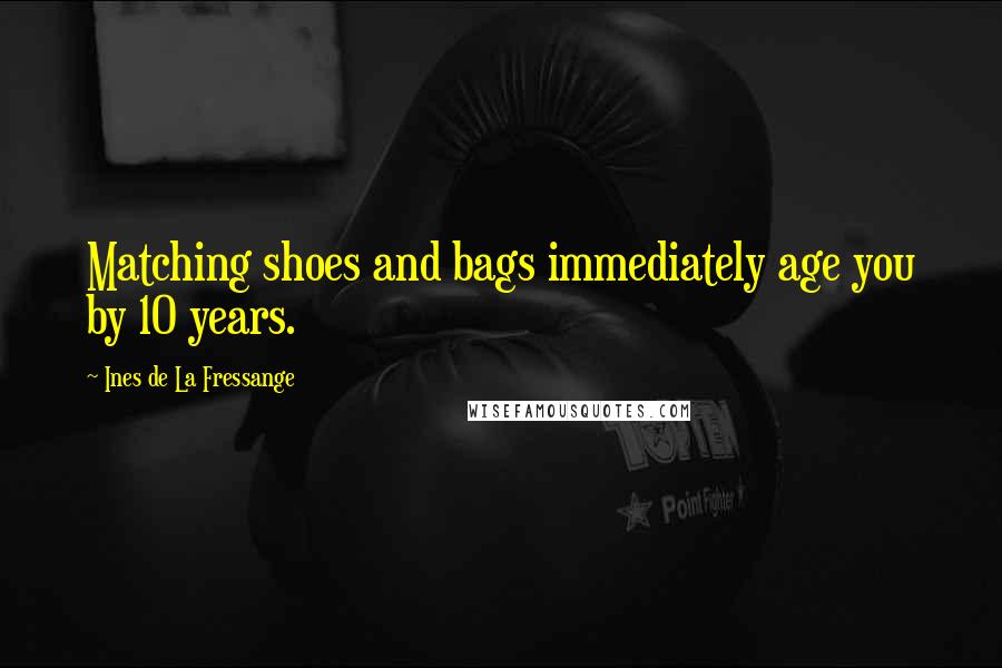 Ines De La Fressange Quotes: Matching shoes and bags immediately age you by 10 years.