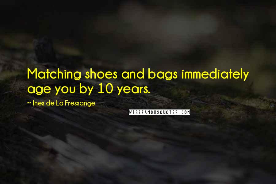 Ines De La Fressange Quotes: Matching shoes and bags immediately age you by 10 years.