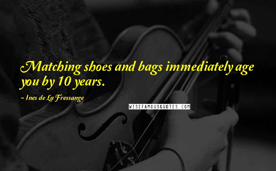 Ines De La Fressange Quotes: Matching shoes and bags immediately age you by 10 years.