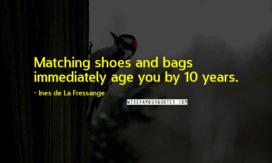 Ines De La Fressange Quotes: Matching shoes and bags immediately age you by 10 years.