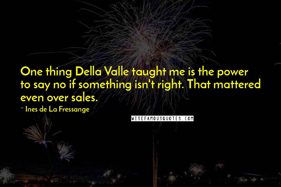 Ines De La Fressange Quotes: One thing Della Valle taught me is the power to say no if something isn't right. That mattered even over sales.