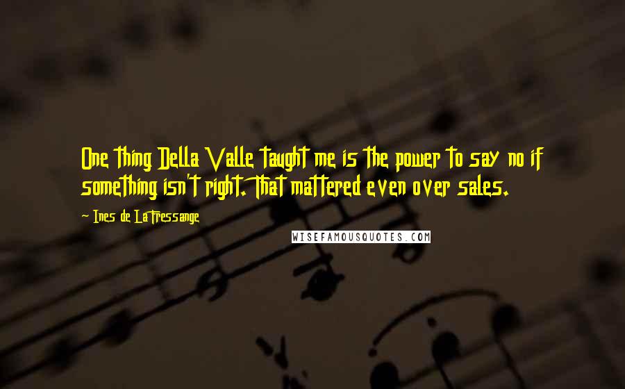 Ines De La Fressange Quotes: One thing Della Valle taught me is the power to say no if something isn't right. That mattered even over sales.