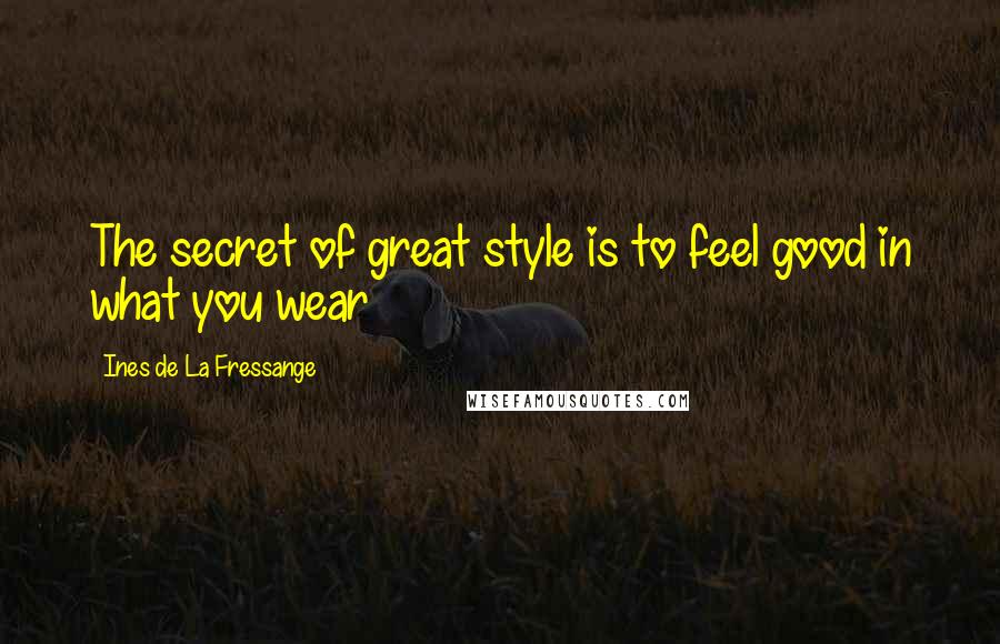 Ines De La Fressange Quotes: The secret of great style is to feel good in what you wear