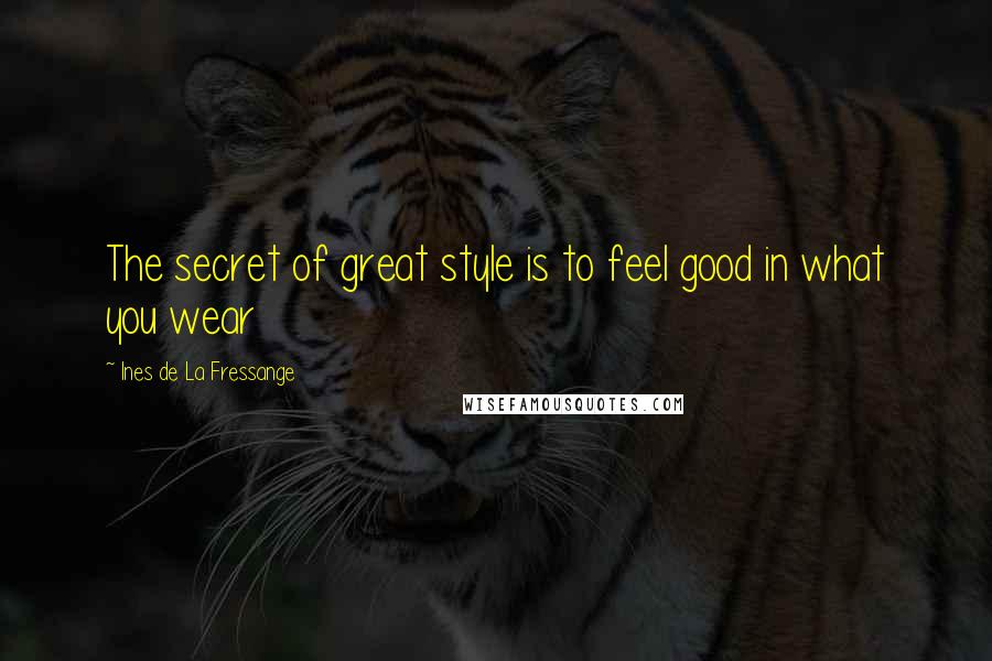 Ines De La Fressange Quotes: The secret of great style is to feel good in what you wear