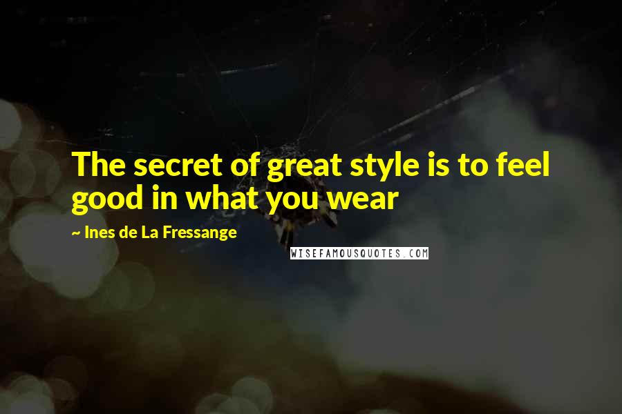 Ines De La Fressange Quotes: The secret of great style is to feel good in what you wear