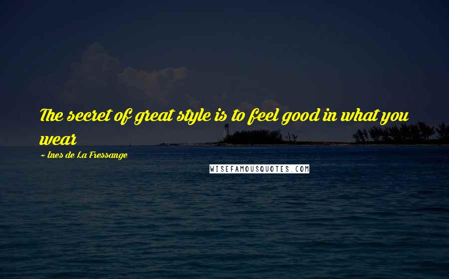 Ines De La Fressange Quotes: The secret of great style is to feel good in what you wear