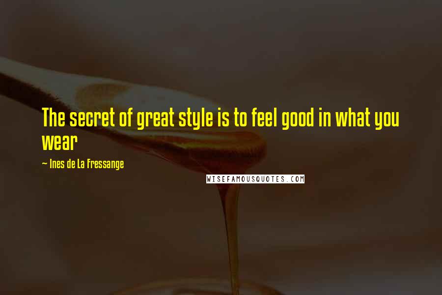 Ines De La Fressange Quotes: The secret of great style is to feel good in what you wear