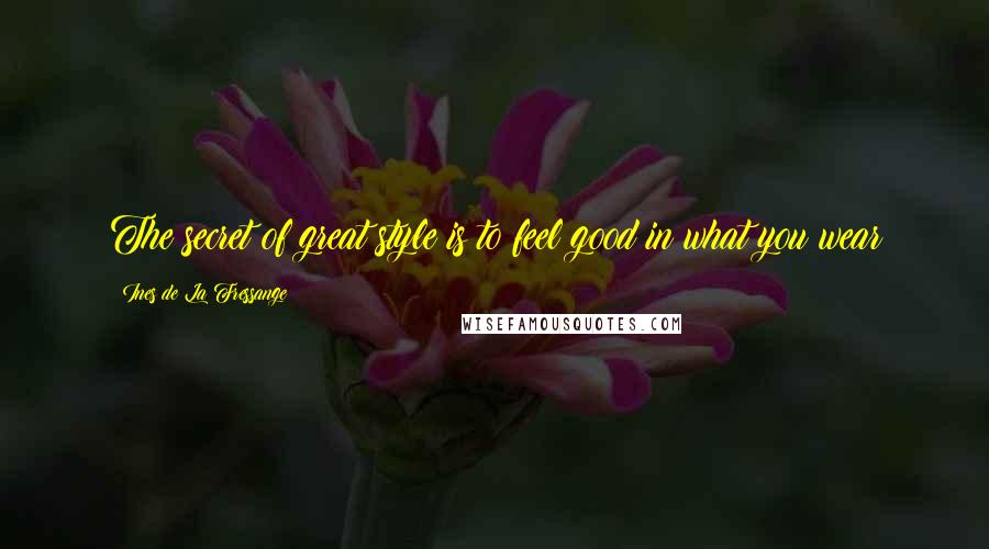 Ines De La Fressange Quotes: The secret of great style is to feel good in what you wear