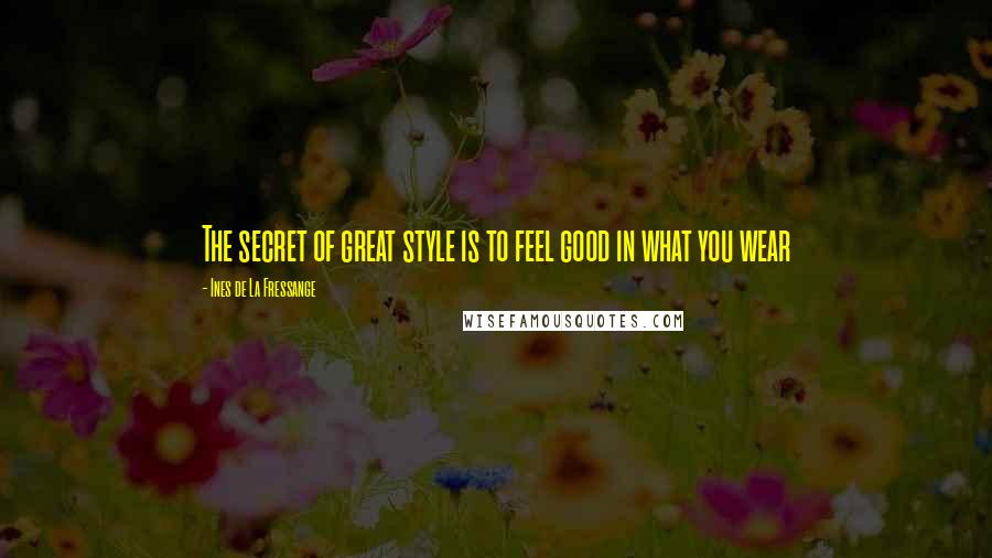 Ines De La Fressange Quotes: The secret of great style is to feel good in what you wear