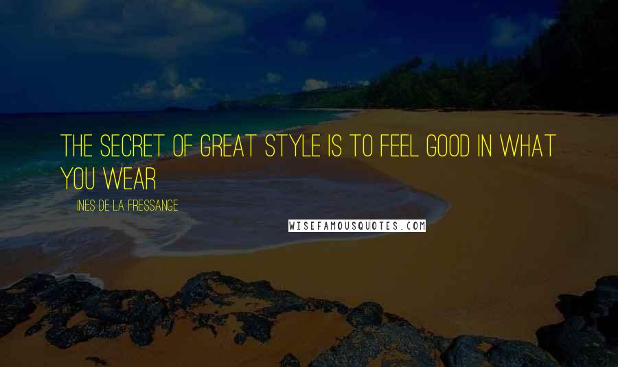 Ines De La Fressange Quotes: The secret of great style is to feel good in what you wear