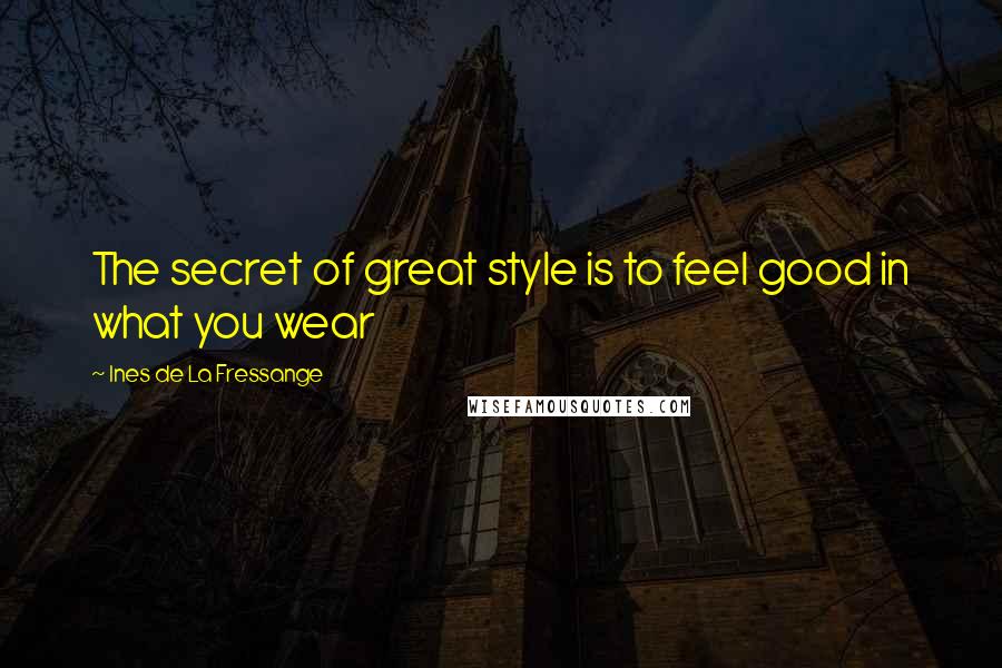 Ines De La Fressange Quotes: The secret of great style is to feel good in what you wear