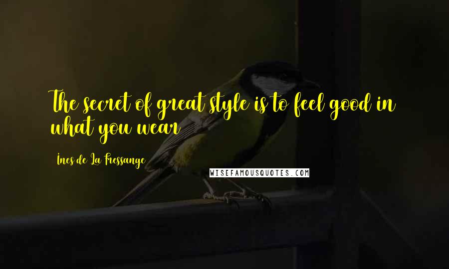 Ines De La Fressange Quotes: The secret of great style is to feel good in what you wear