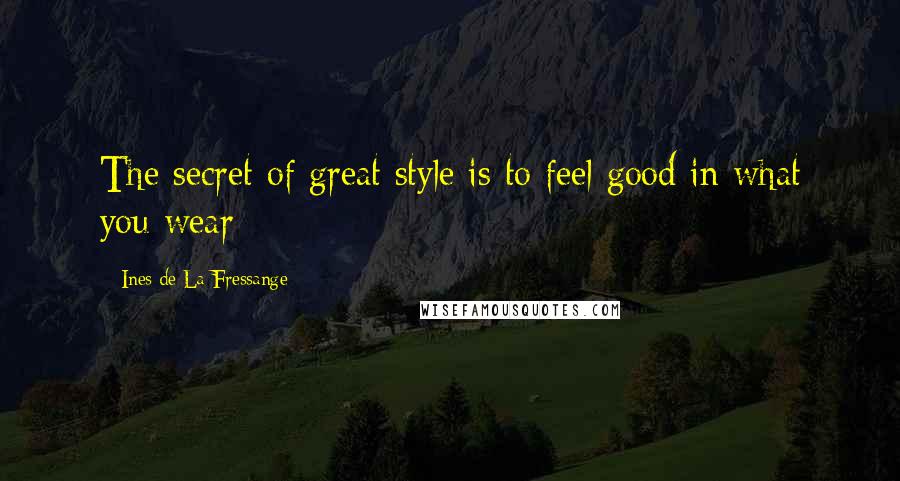 Ines De La Fressange Quotes: The secret of great style is to feel good in what you wear