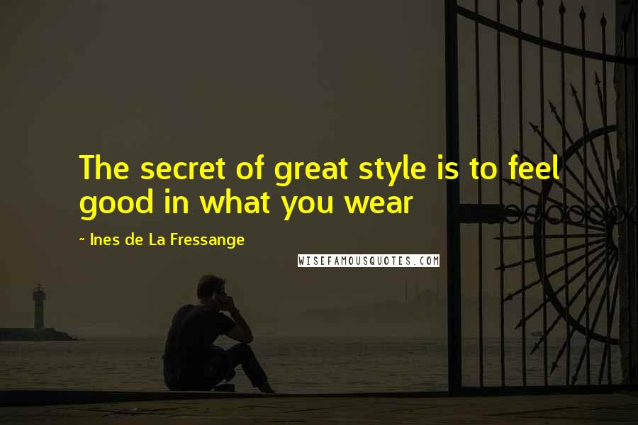 Ines De La Fressange Quotes: The secret of great style is to feel good in what you wear