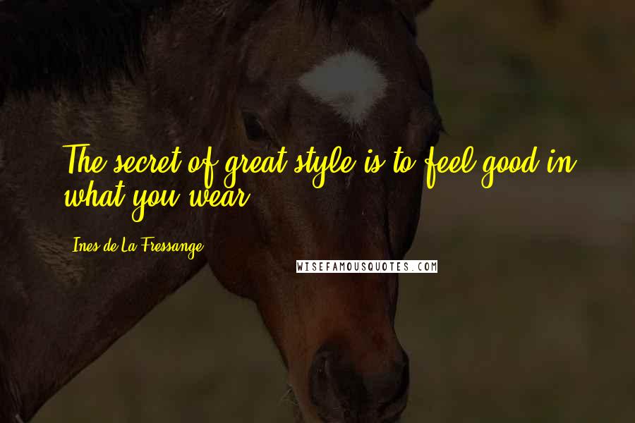 Ines De La Fressange Quotes: The secret of great style is to feel good in what you wear