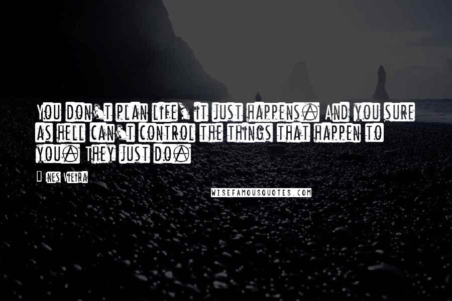 Ines Vieira Quotes: You don't plan life, it just happens. And you sure as hell can't control the things that happen to you. They just do.