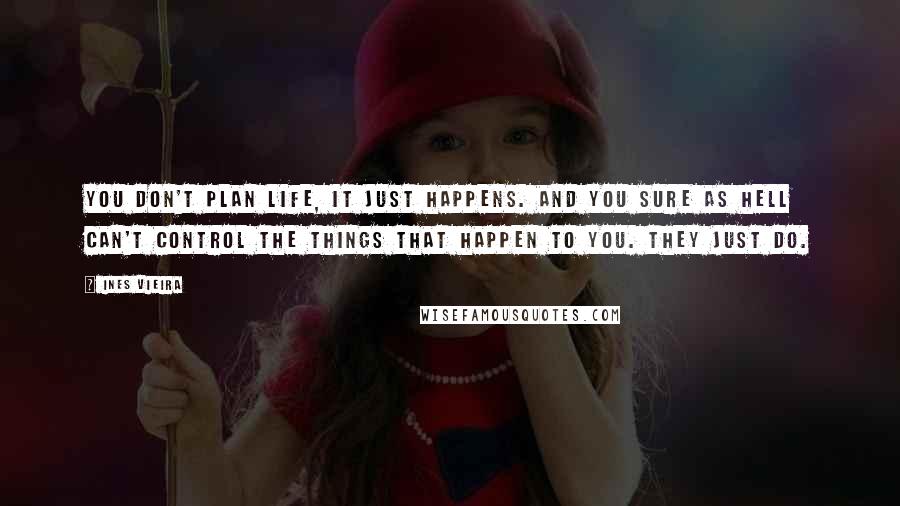 Ines Vieira Quotes: You don't plan life, it just happens. And you sure as hell can't control the things that happen to you. They just do.