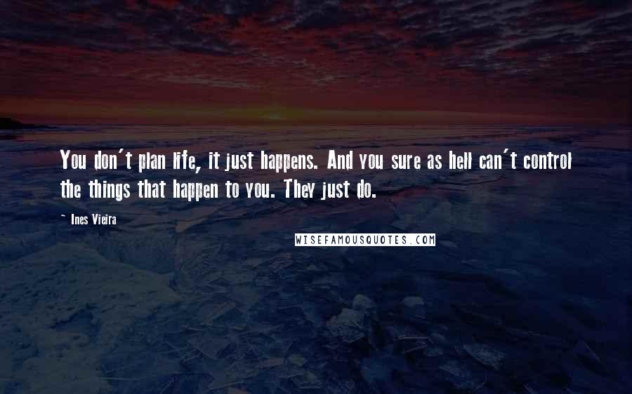 Ines Vieira Quotes: You don't plan life, it just happens. And you sure as hell can't control the things that happen to you. They just do.