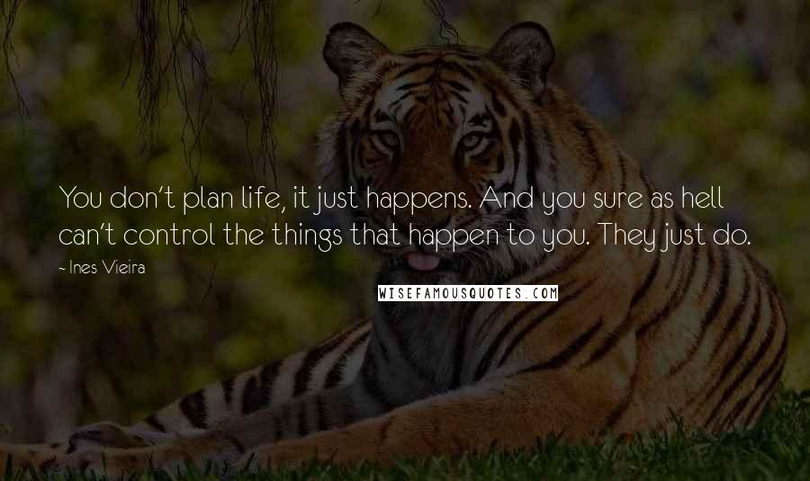Ines Vieira Quotes: You don't plan life, it just happens. And you sure as hell can't control the things that happen to you. They just do.