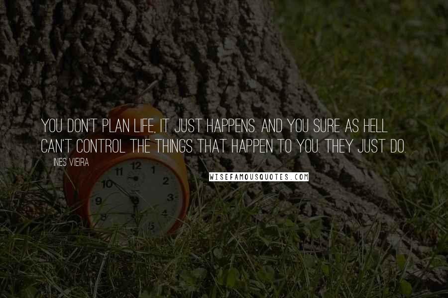 Ines Vieira Quotes: You don't plan life, it just happens. And you sure as hell can't control the things that happen to you. They just do.