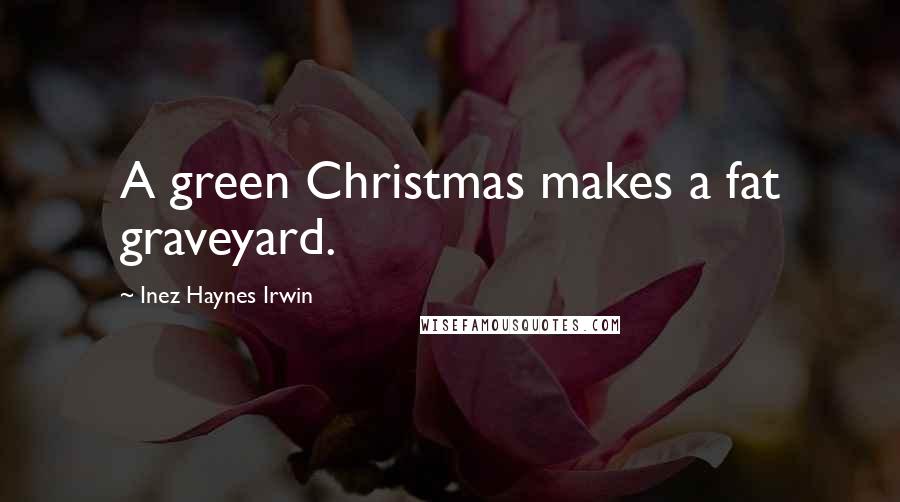 Inez Haynes Irwin Quotes: A green Christmas makes a fat graveyard.