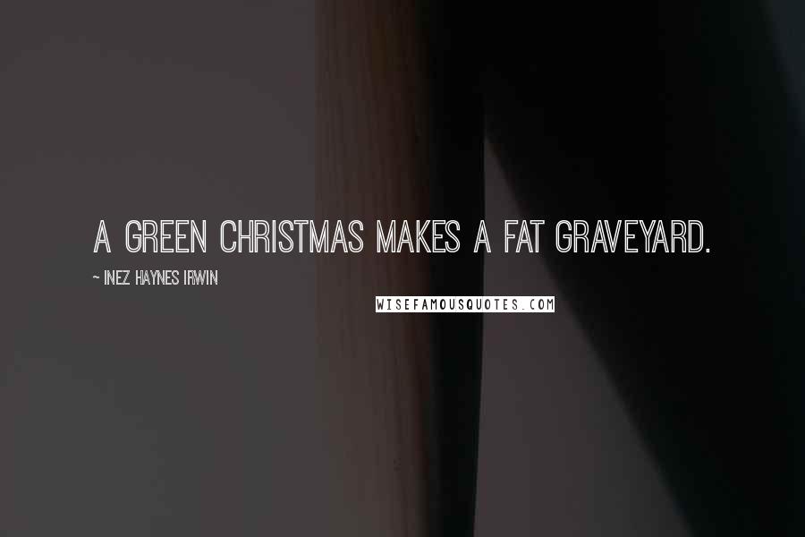 Inez Haynes Irwin Quotes: A green Christmas makes a fat graveyard.