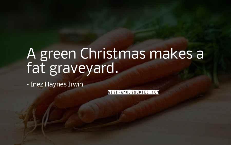 Inez Haynes Irwin Quotes: A green Christmas makes a fat graveyard.