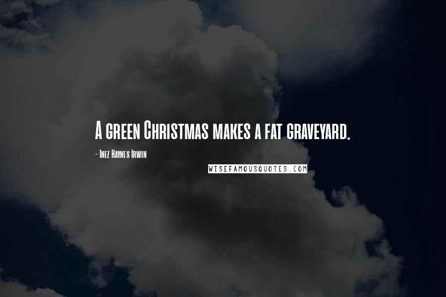 Inez Haynes Irwin Quotes: A green Christmas makes a fat graveyard.