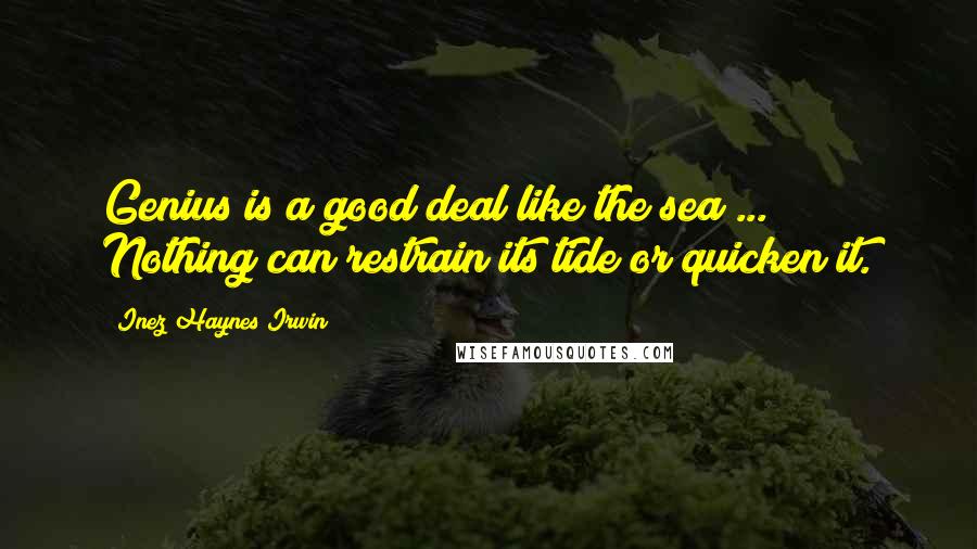 Inez Haynes Irwin Quotes: Genius is a good deal like the sea ... Nothing can restrain its tide or quicken it.