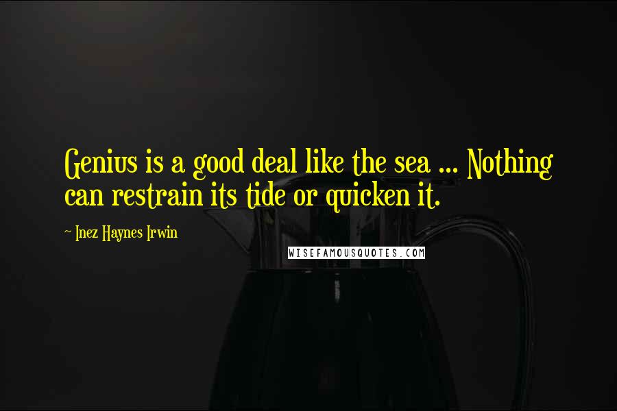 Inez Haynes Irwin Quotes: Genius is a good deal like the sea ... Nothing can restrain its tide or quicken it.